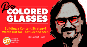 Building a Content Strategy? Watch Out for That Second Step [Rose-Colored Glasses]